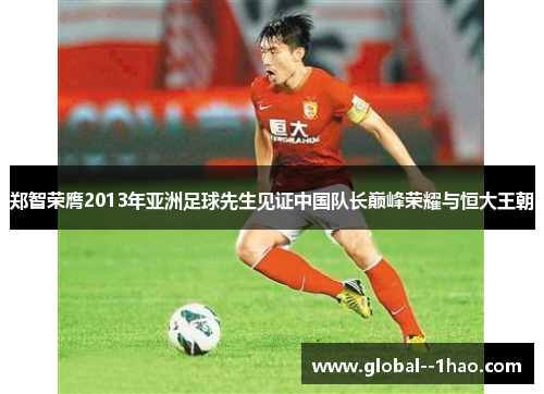 郑智荣膺2013年亚洲足球先生见证中国队长巅峰荣耀与恒大王朝