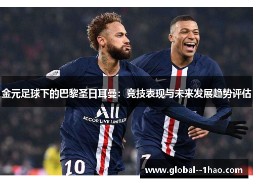 金元足球下的巴黎圣日耳曼：竞技表现与未来发展趋势评估