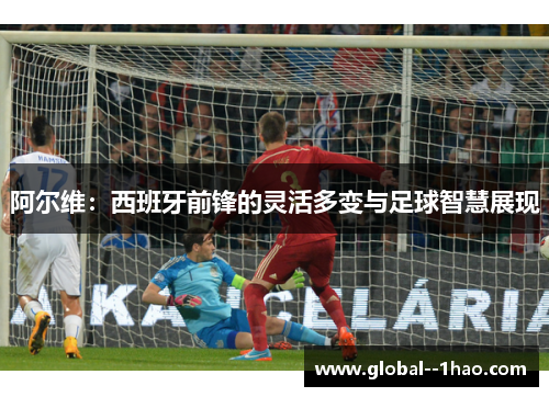 阿尔维：西班牙前锋的灵活多变与足球智慧展现