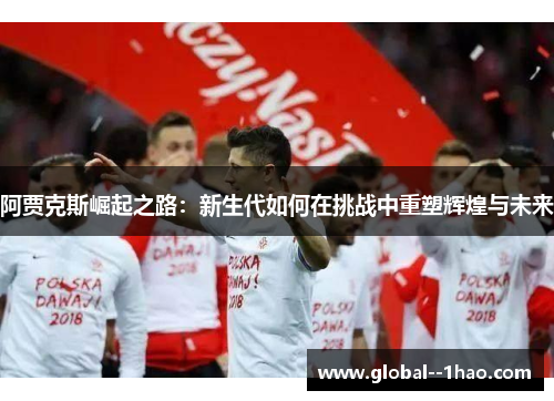 阿贾克斯崛起之路：新生代如何在挑战中重塑辉煌与未来