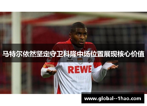 马特尔依然坚定守卫科隆中场位置展现核心价值