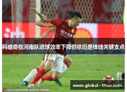 科维奇在河南队进球效率下降但依旧是锋线关键支点