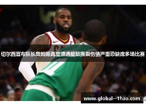切尔西宣布队长詹姆斯再度遭遇腿筋撕裂伤情严重恐缺席多场比赛 切尔西宣布队长詹姆斯再度遭遇腿筋撕裂伤情严重恐缺席多场比赛