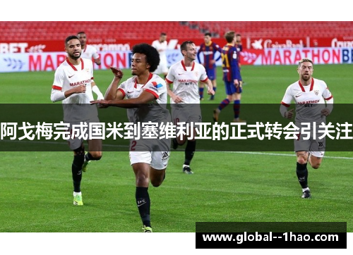 阿戈梅完成国米到塞维利亚的正式转会引关注 阿戈梅完成国米到塞维利亚的正式转会引关注